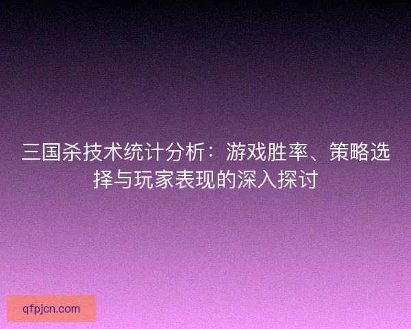 三国杀技术统计分析：游戏胜率、策略选择与玩家表现的深入探讨
