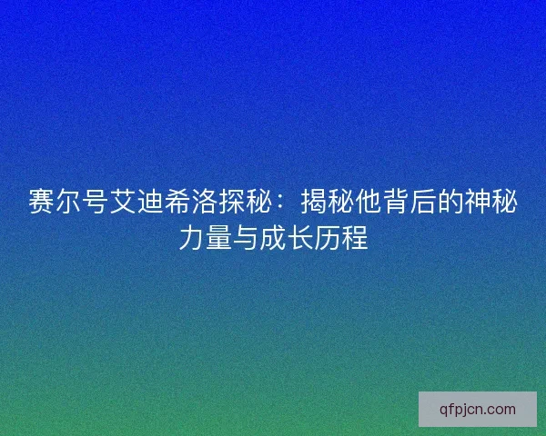 赛尔号艾迪希洛探秘：揭秘他背后的神秘力量与成长历程