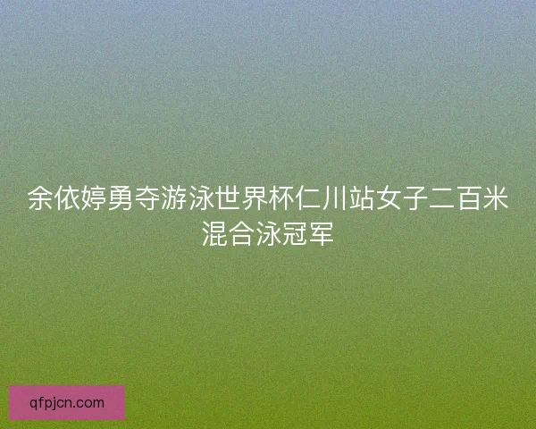 余依婷勇夺游泳世界杯仁川站女子二百米混合泳冠军